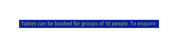 Tables can be booked for groups of 10 people To enquire